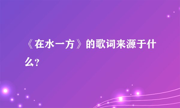 《在水一方》的歌词来源于什么？