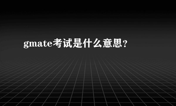 gmate考试是什么意思？