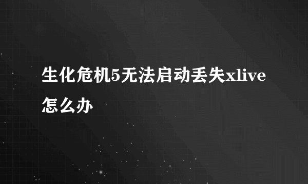 生化危机5无法启动丢失xlive怎么办