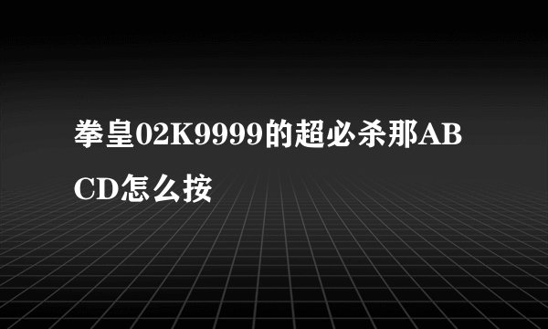 拳皇02K9999的超必杀那ABCD怎么按