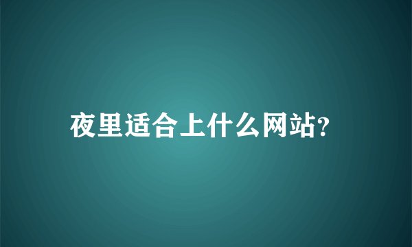 夜里适合上什么网站？