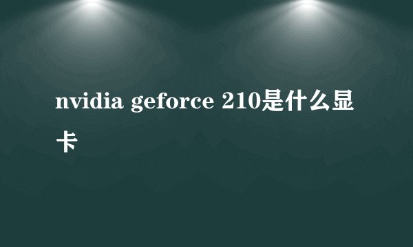 nvidia geforce 210是什么显卡