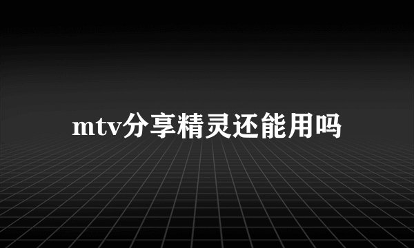 mtv分享精灵还能用吗