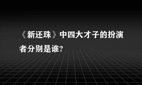 《新还珠》中四大才子的扮演者分别是谁?