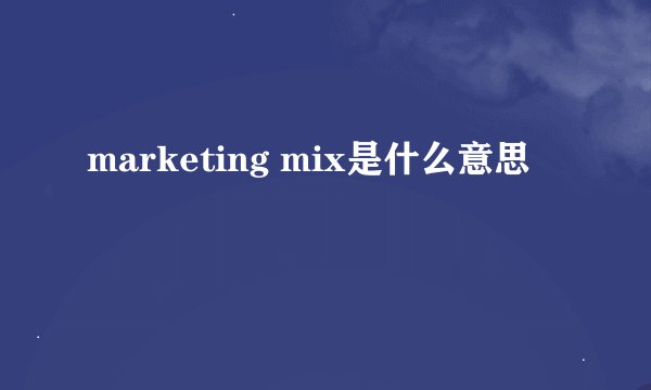 marketing mix是什么意思