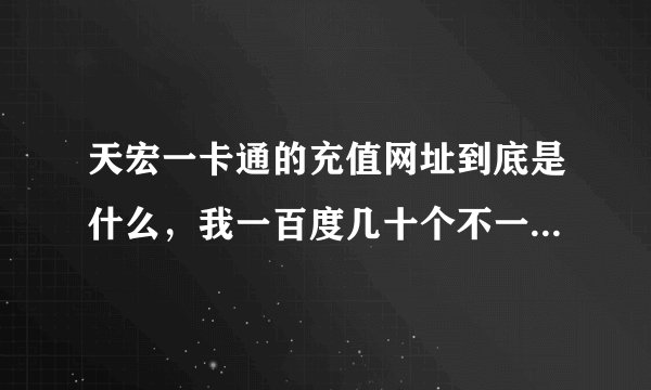 天宏一卡通的充值网址到底是什么，我一百度几十个不一样的，卡上面写的网址登不上