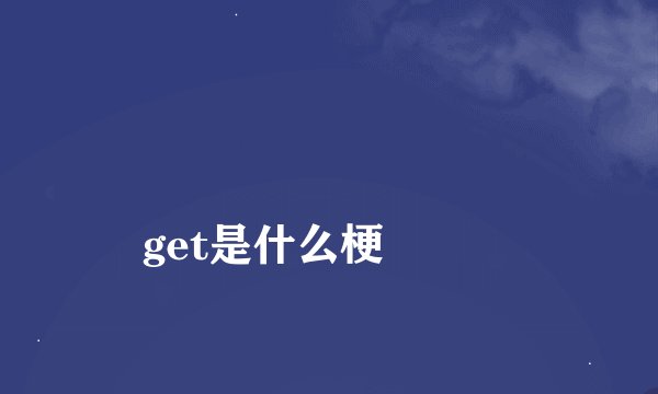 
get是什么梗

