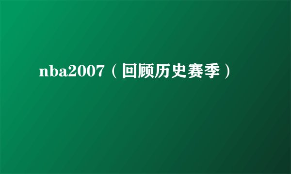 nba2007（回顾历史赛季）
