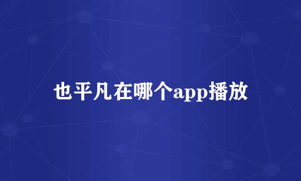 也平凡在哪个app播放