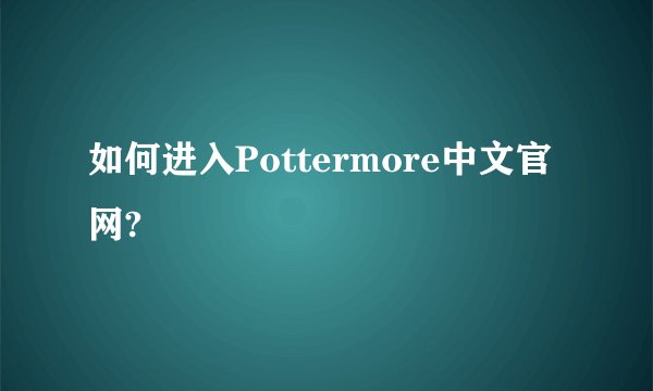 如何进入Pottermore中文官网?