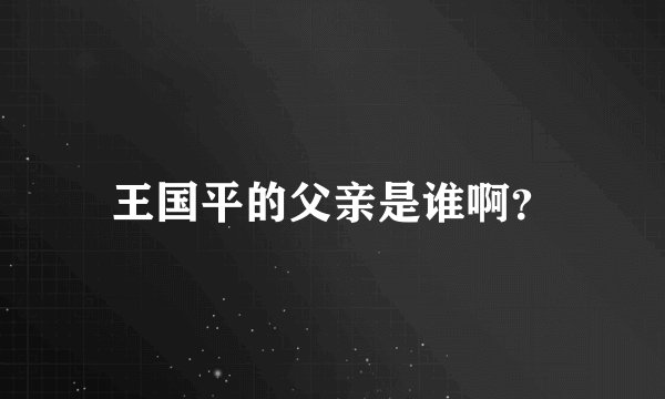 王国平的父亲是谁啊？
