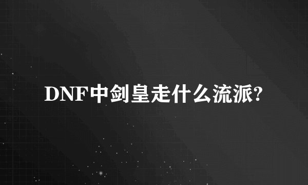 DNF中剑皇走什么流派?