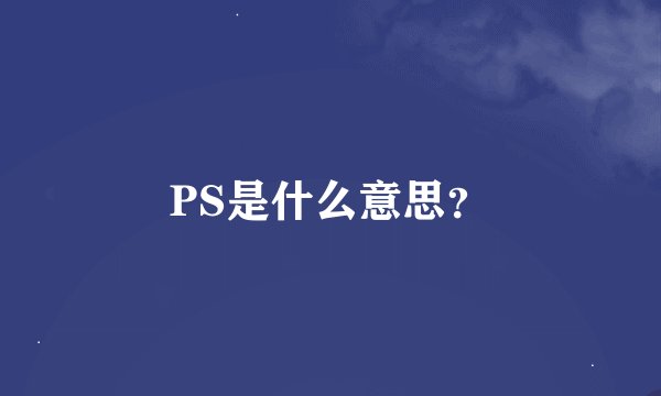 PS是什么意思？