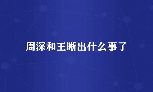 周深和王晰出什么事了