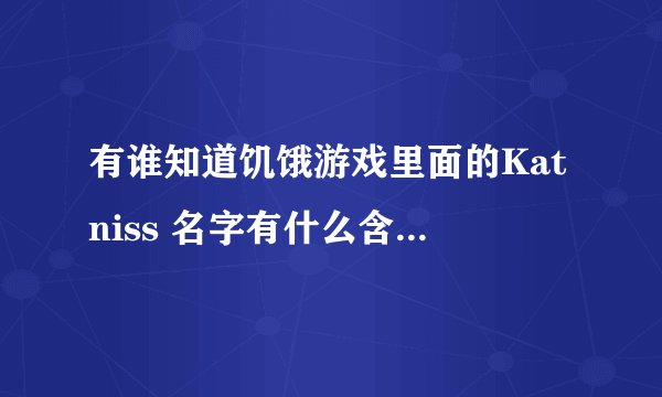 有谁知道饥饿游戏里面的Katniss 名字有什么含义或者来历吗？