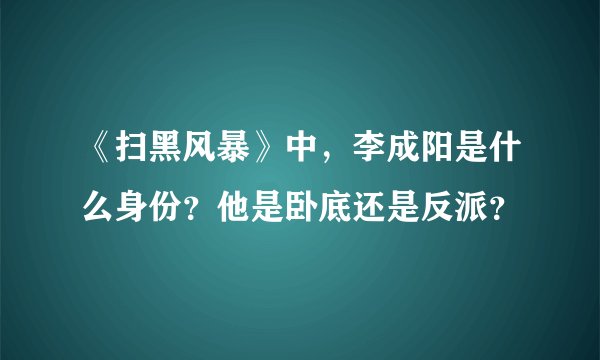 《扫黑风暴》中，李成阳是什么身份？他是卧底还是反派？