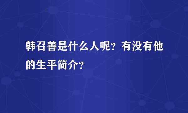 韩召善是什么人呢？有没有他的生平简介？