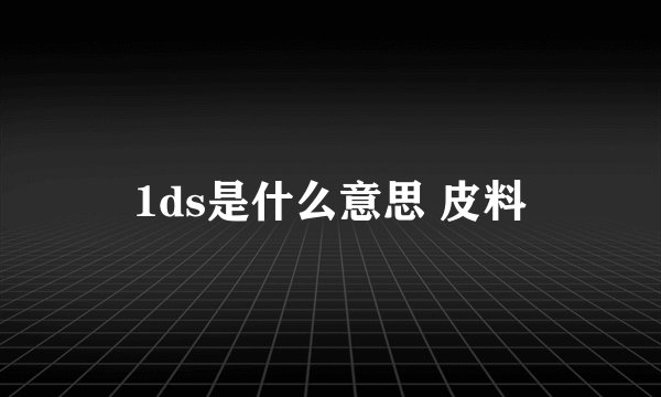 1ds是什么意思 皮料