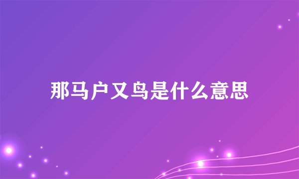 那马户又鸟是什么意思
