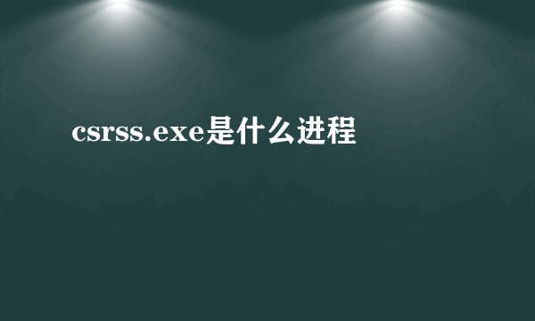 csrss.exe是什么进程