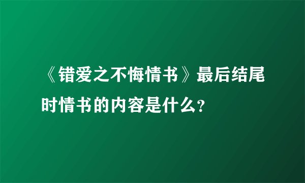 《错爱之不悔情书》最后结尾时情书的内容是什么？