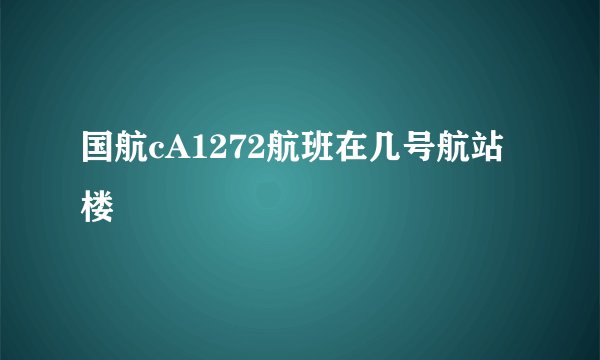 国航cA1272航班在几号航站楼