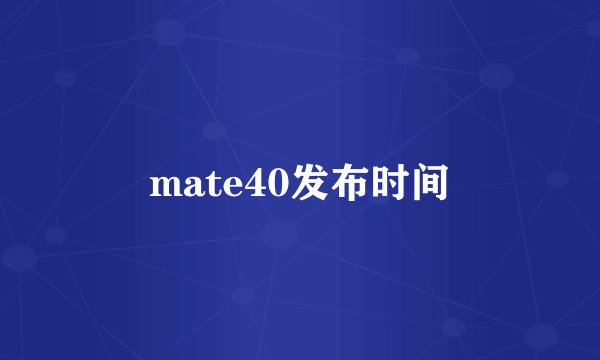 mate40发布时间