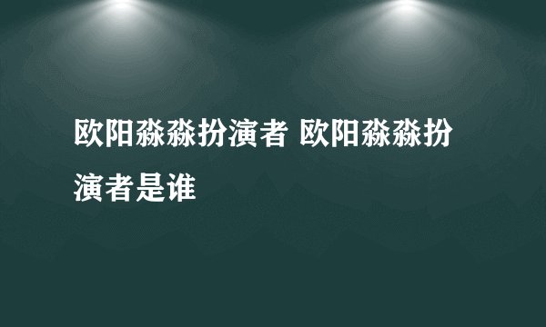 欧阳淼淼扮演者 欧阳淼淼扮演者是谁