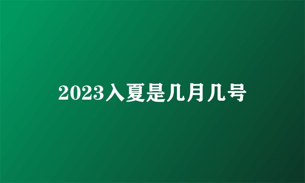 2023入夏是几月几号