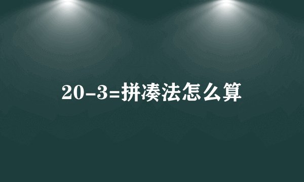 20-3=拼凑法怎么算