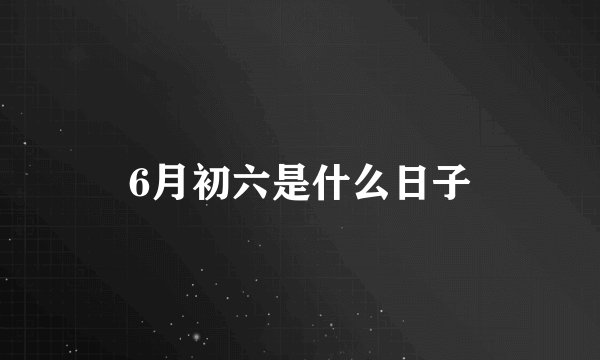 6月初六是什么日子