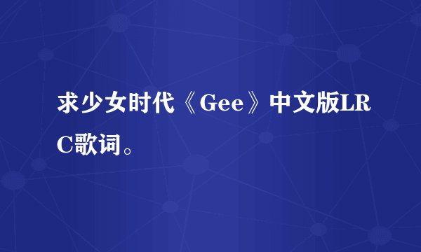 求少女时代《Gee》中文版LRC歌词。