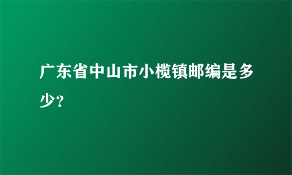 广东省中山市小榄镇邮编是多少？