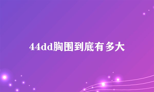 44dd胸围到底有多大