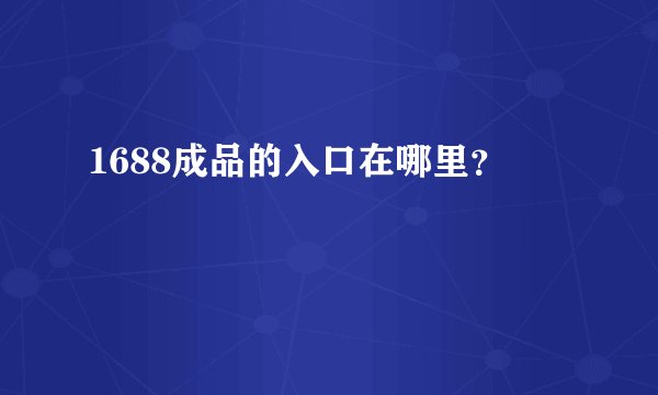 1688成品的入口在哪里？