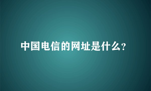 中国电信的网址是什么？