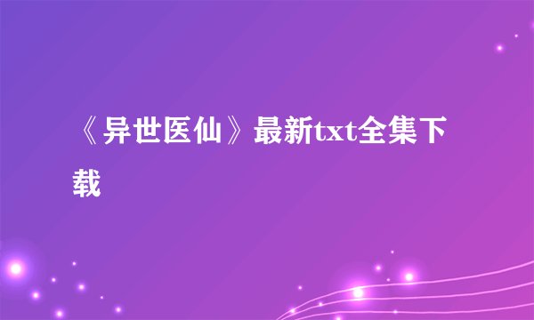 《异世医仙》最新txt全集下载