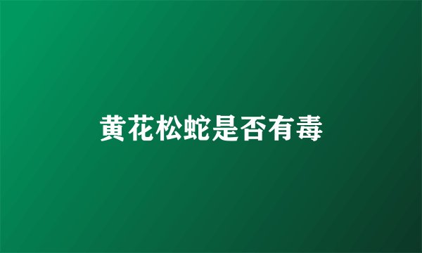 黄花松蛇是否有毒