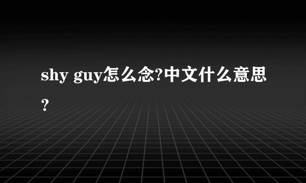 shy guy怎么念?中文什么意思?