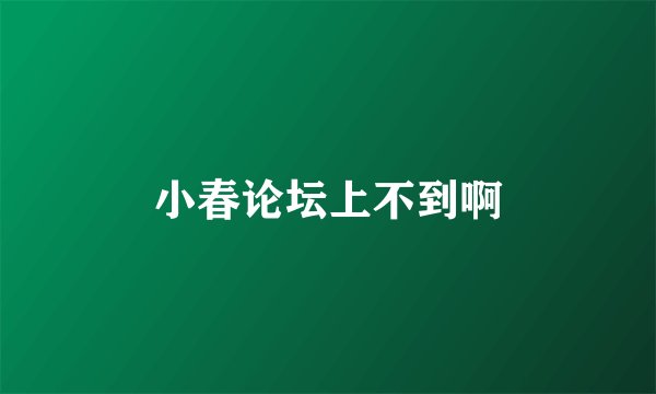 小春论坛上不到啊