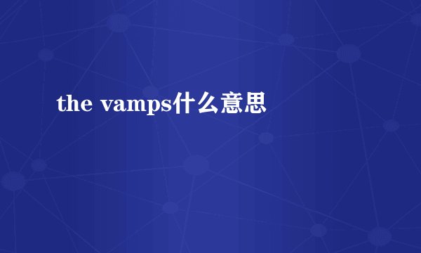the vamps什么意思