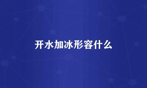 开水加冰形容什么