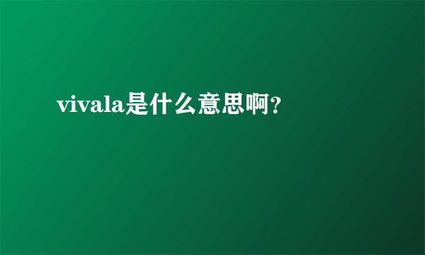 vivala是什么意思啊？