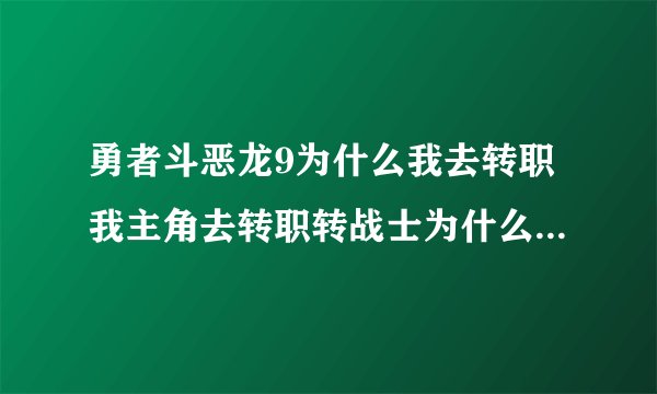 勇者斗恶龙9为什么我去转职我主角去转职转战士为什么我的级数从17级变成1级不是说不会变么