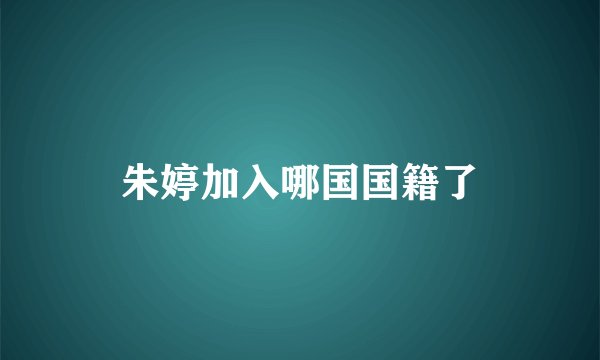 朱婷加入哪国国籍了