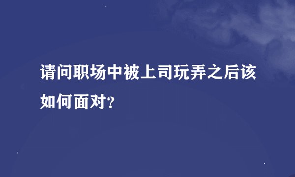 请问职场中被上司玩弄之后该如何面对？