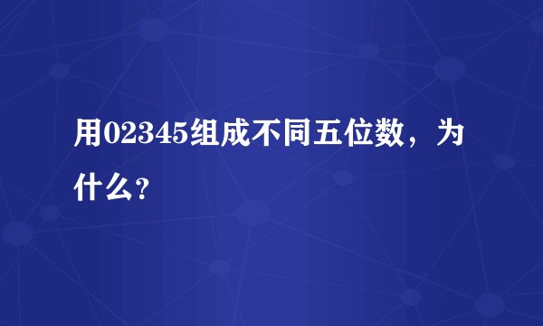 用02345组成不同五位数，为什么？