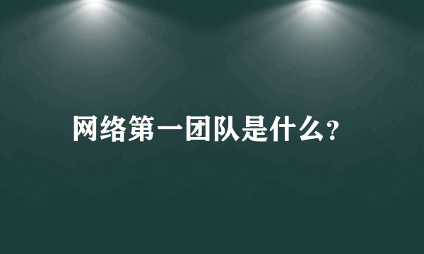 网络第一团队是什么？