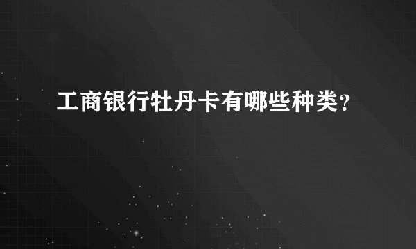 工商银行牡丹卡有哪些种类？