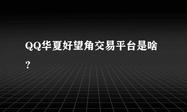 QQ华夏好望角交易平台是啥？